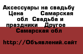 Аксессуары на свадьбу › Цена ­ 30 - Самарская обл. Свадьба и праздники » Другое   . Самарская обл.